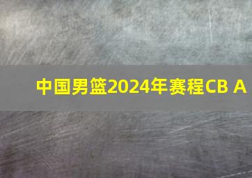 中国男篮2024年赛程CB A